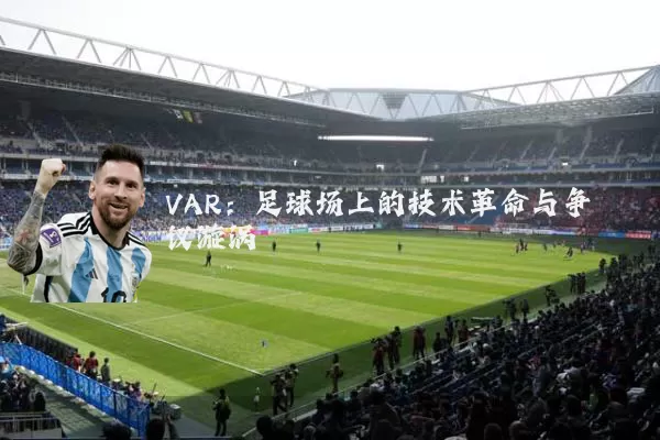 VAR：足球场上的技术革命与争议漩涡