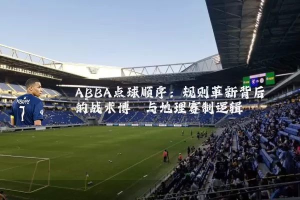 ABBA点球顺序:规则革新背后的战术博弈与地理赛制逻辑
