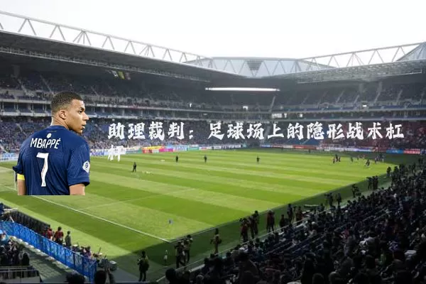 助理裁判:足球场上的隐形战术杠杆