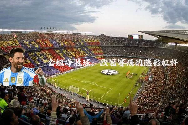 全组净胜球：欧冠赛场的隐形杠杆