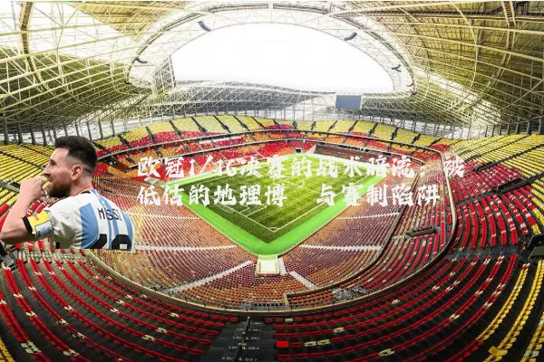 欧冠1/16决赛的战术暗流：被低估的地理博弈与赛制陷阱
