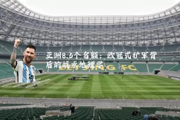 亚洲8.5个名额:欧冠式扩军背后的战术地理学