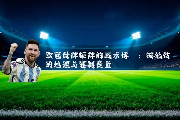 欧冠对阵矩阵的战术博弈:被低估的地理与赛制变量