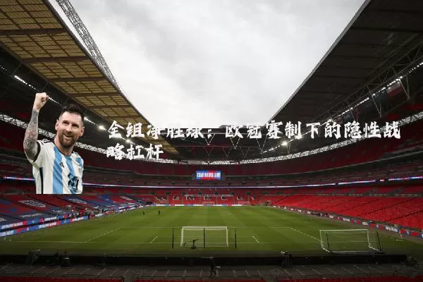 全组净胜球:欧冠赛制下的隐性战略杠杆