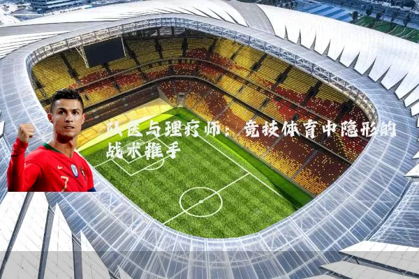 队医与理疗师:竞技体育中隐形的战术推手