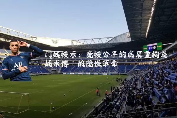 门线技术：竞技公平的底层重构与战术博弈的隐性革命
