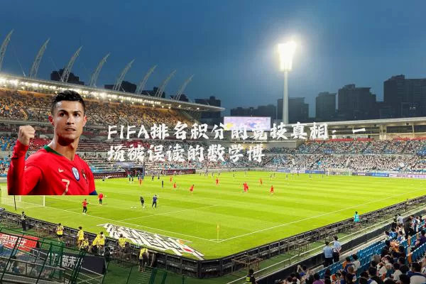 FIFA排名积分的竞技真相：一场被误读的数学博弈