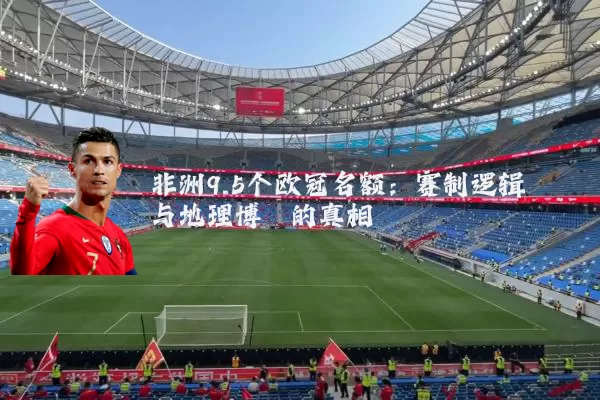 非洲9.5个欧冠名额：赛制逻辑与地理博弈的真相