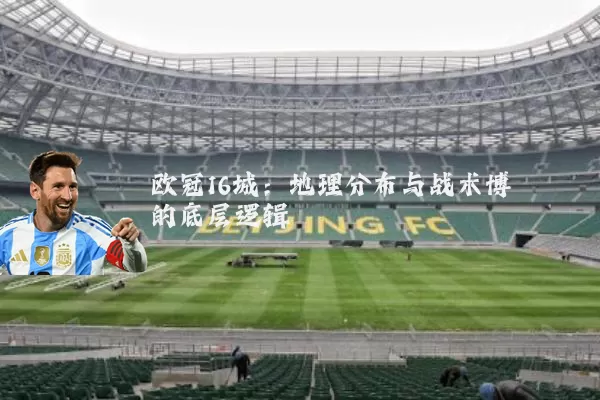 欧冠16城：地理分布与战术博弈的底层逻辑