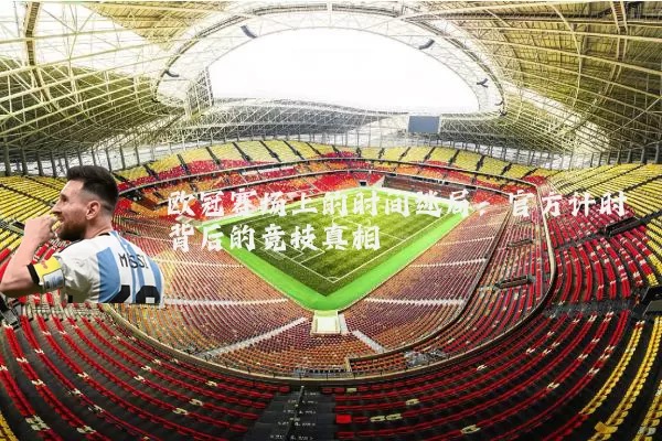 欧冠赛场上的时间迷局：官方计时背后的竞技真相