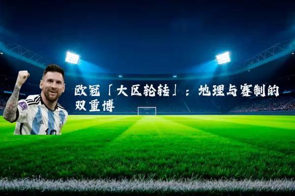 欧冠「大区轮转」：地理与赛制的双重博弈