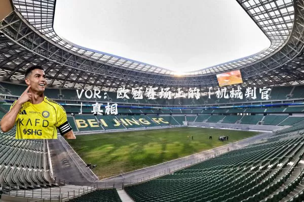 VOR:欧冠赛场上的「机械判官」真相