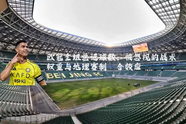 欧冠全组总进球数：被忽视的战术权重与地理赛制耦合效应