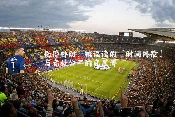 伤停补时:被误读的「时间补偿」与竞技公平的底层博弈