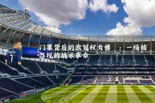 门票背后的欧冠权力博弈：一场被忽视的战术革命