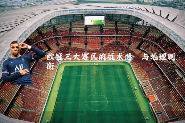 欧冠三大赛区的战术博弈与地理制衡