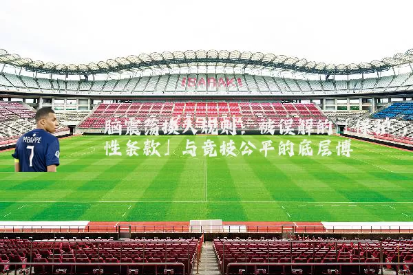 脑震荡换人规则：被误解的「保护性条款」与竞技公平的底层博弈