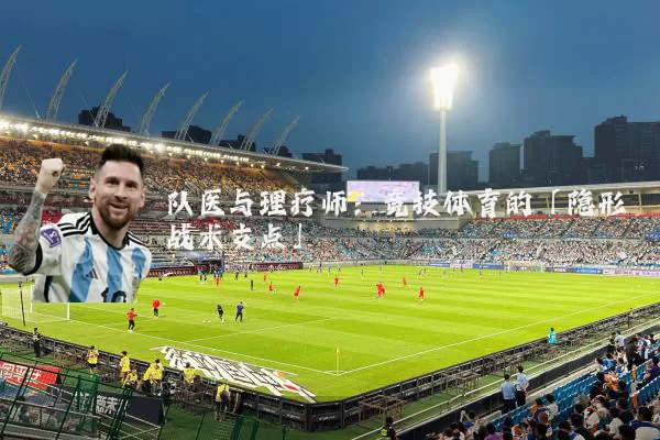 队医与理疗师：竞技体育的「隐形战术支点」