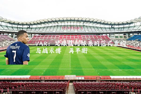 VAR：足球裁判体系的范式重构与战术博弈再平衡