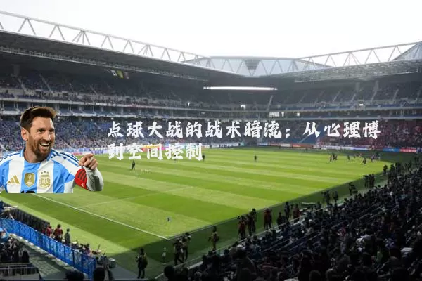 点球大战的战术暗流：从心理博弈到空间控制