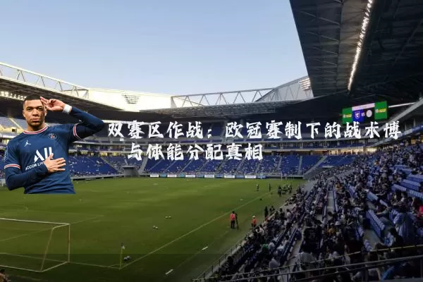 双赛区作战：欧冠赛制下的战术博弈与体能分配真相