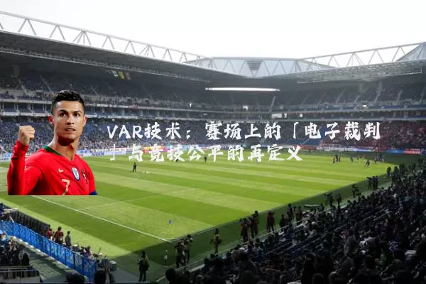VAR技术：赛场上的「电子裁判」与竞技公平的再定义