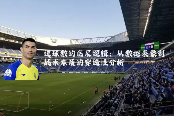 进球数的底层逻辑：从数据表象到战术本质的穿透性分析